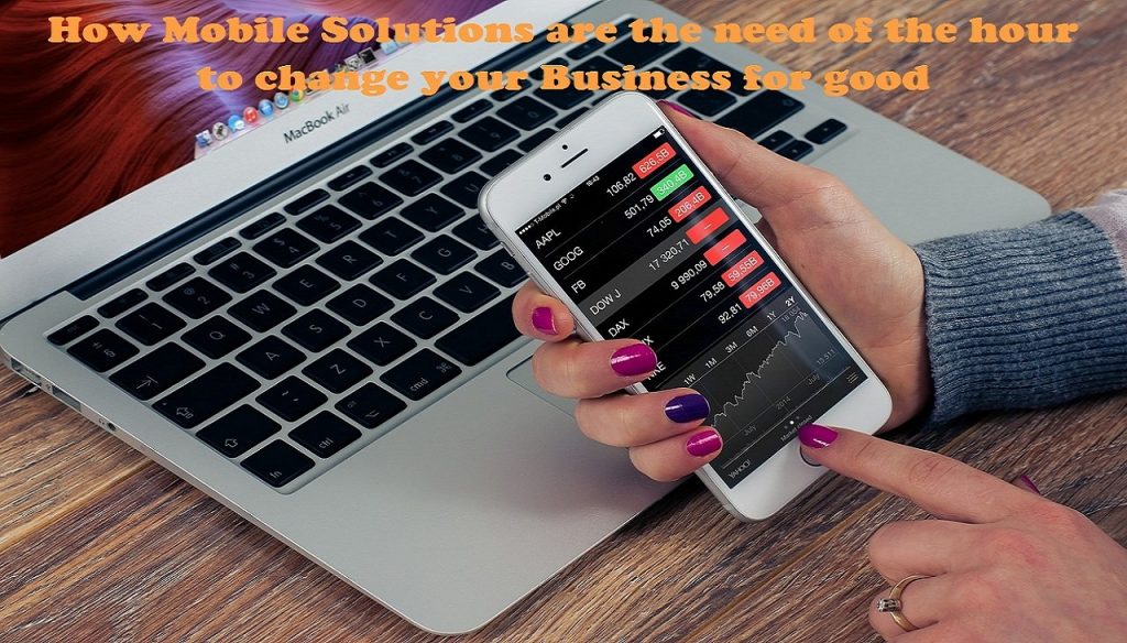 How Mobile Solutions are the need of the hour to change your Business for good How Mobile Solutions for good business