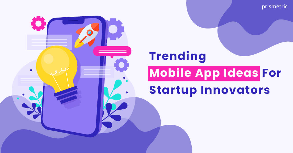 Trending Mobile App Ideas For Startup Innovators