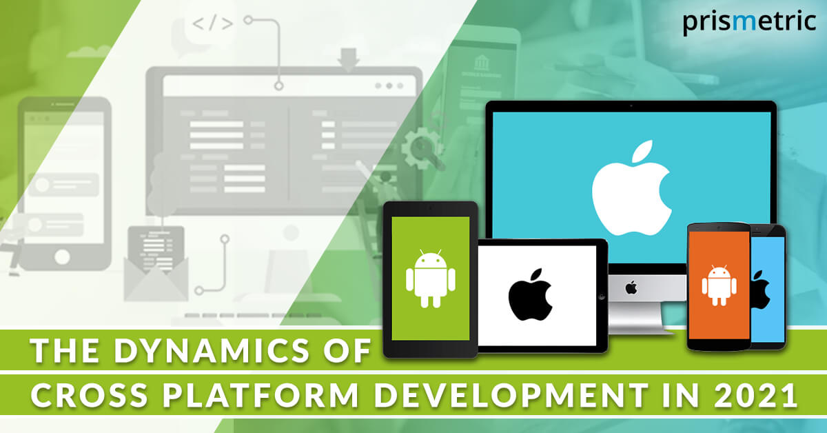 The Dynamics of Cross Platform App Development in 2021 - Prismetric