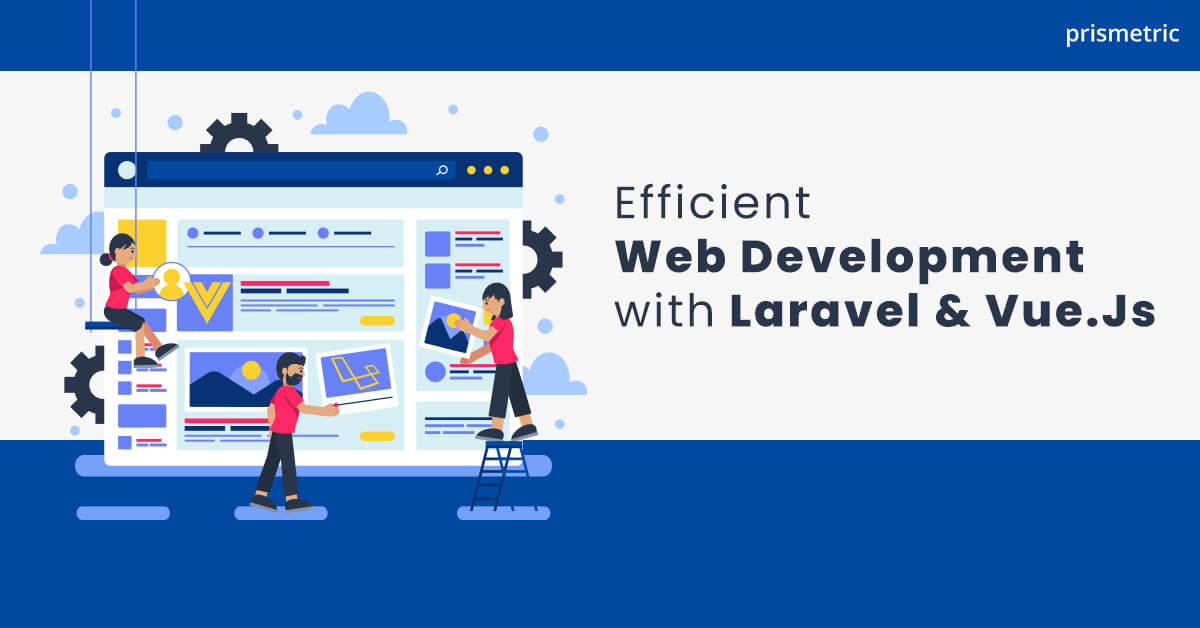 Efficient Web Development with Laravel and Vue.Js