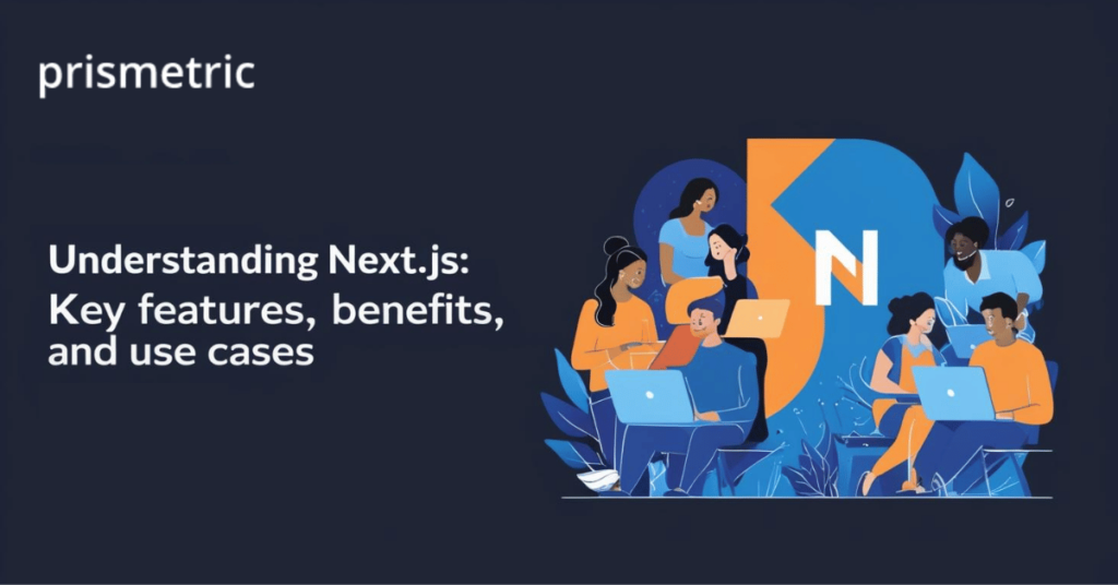 Understanding Next.js: Key Features, Benefits, and Use Cases - Prismetric